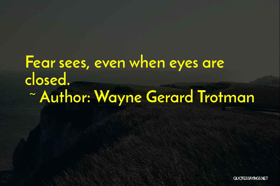 Wayne Gerard Trotman Quotes: Fear Sees, Even When Eyes Are Closed.