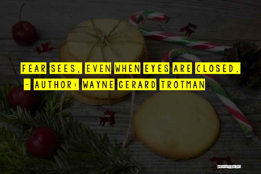 Wayne Gerard Trotman Quotes: Fear Sees, Even When Eyes Are Closed.