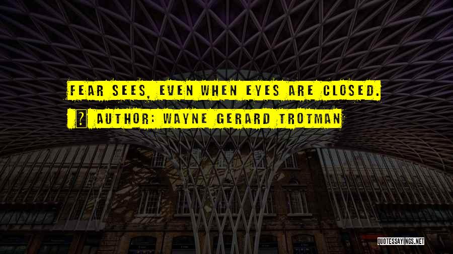 Wayne Gerard Trotman Quotes: Fear Sees, Even When Eyes Are Closed.