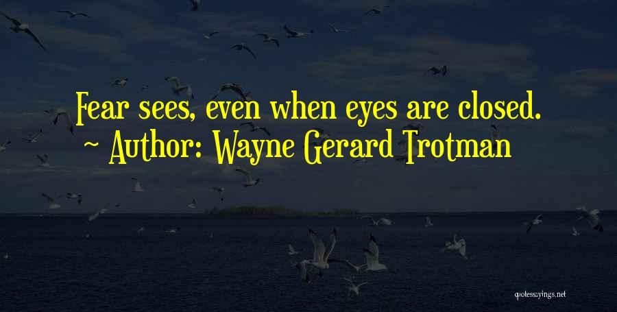 Wayne Gerard Trotman Quotes: Fear Sees, Even When Eyes Are Closed.