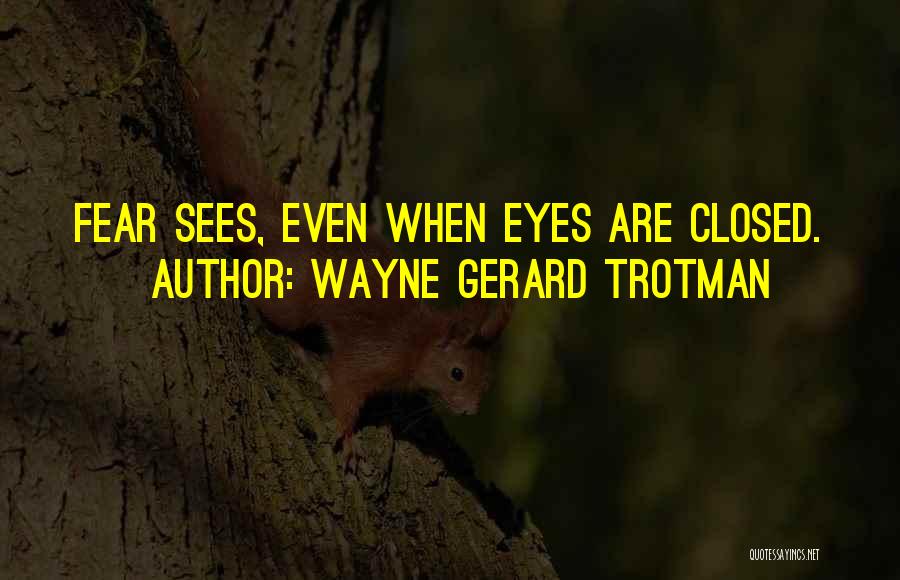 Wayne Gerard Trotman Quotes: Fear Sees, Even When Eyes Are Closed.