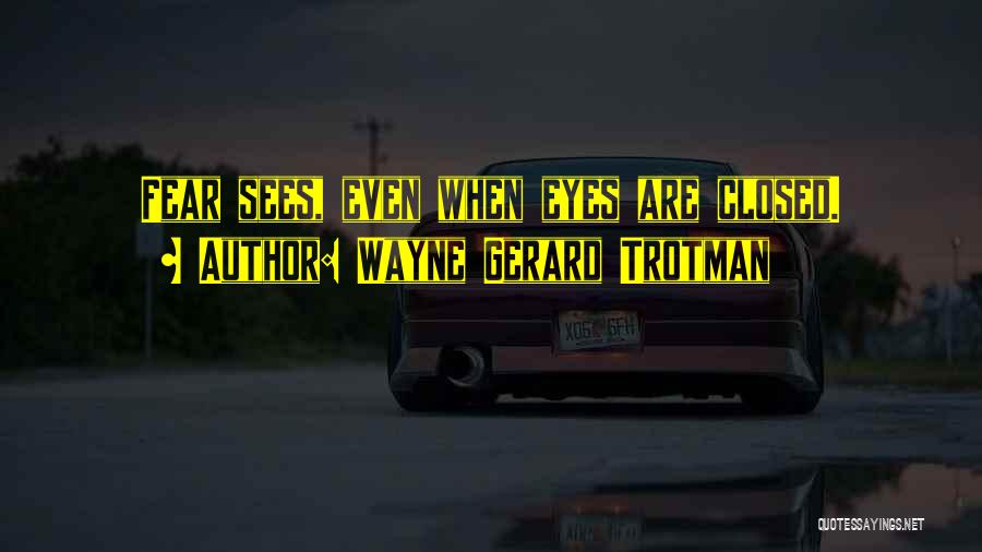 Wayne Gerard Trotman Quotes: Fear Sees, Even When Eyes Are Closed.