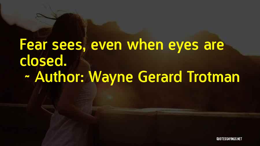 Wayne Gerard Trotman Quotes: Fear Sees, Even When Eyes Are Closed.