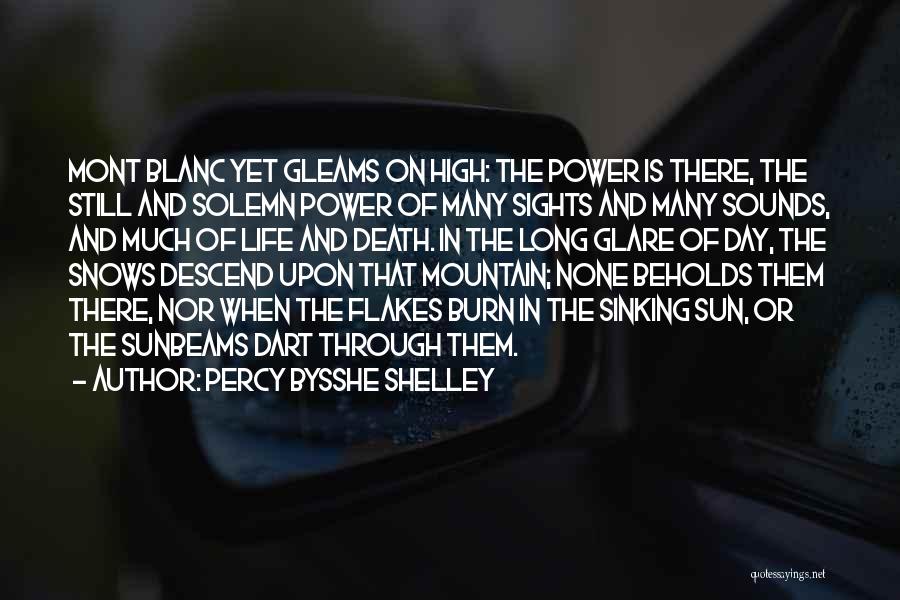 Percy Bysshe Shelley Quotes: Mont Blanc Yet Gleams On High: The Power Is There, The Still And Solemn Power Of Many Sights And Many