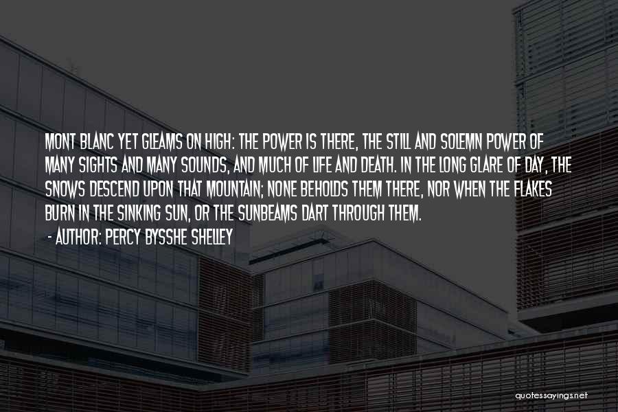 Percy Bysshe Shelley Quotes: Mont Blanc Yet Gleams On High: The Power Is There, The Still And Solemn Power Of Many Sights And Many