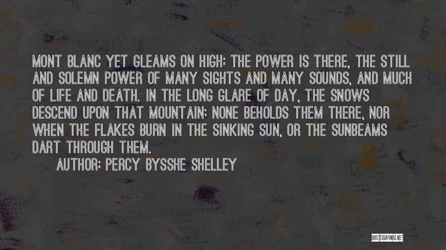 Percy Bysshe Shelley Quotes: Mont Blanc Yet Gleams On High: The Power Is There, The Still And Solemn Power Of Many Sights And Many