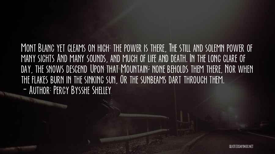 Percy Bysshe Shelley Quotes: Mont Blanc Yet Gleams On High: The Power Is There, The Still And Solemn Power Of Many Sights And Many