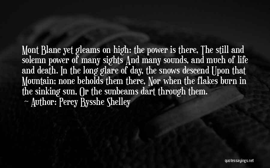 Percy Bysshe Shelley Quotes: Mont Blanc Yet Gleams On High: The Power Is There, The Still And Solemn Power Of Many Sights And Many