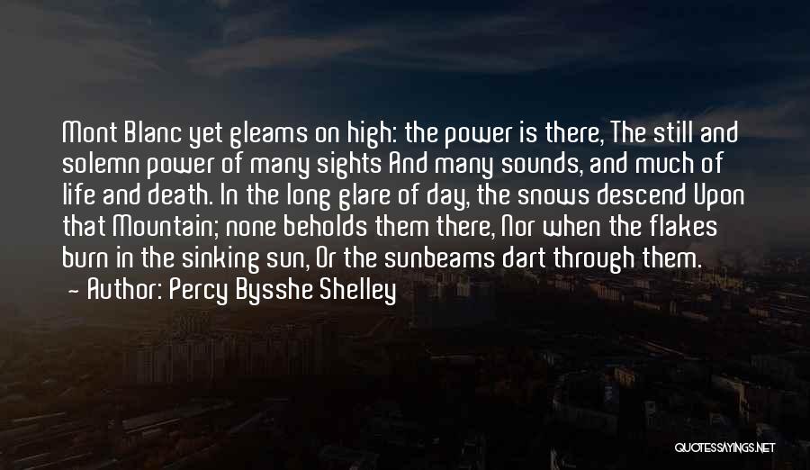 Percy Bysshe Shelley Quotes: Mont Blanc Yet Gleams On High: The Power Is There, The Still And Solemn Power Of Many Sights And Many