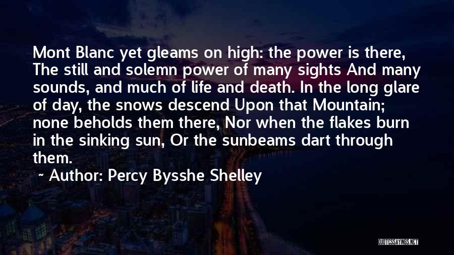 Percy Bysshe Shelley Quotes: Mont Blanc Yet Gleams On High: The Power Is There, The Still And Solemn Power Of Many Sights And Many