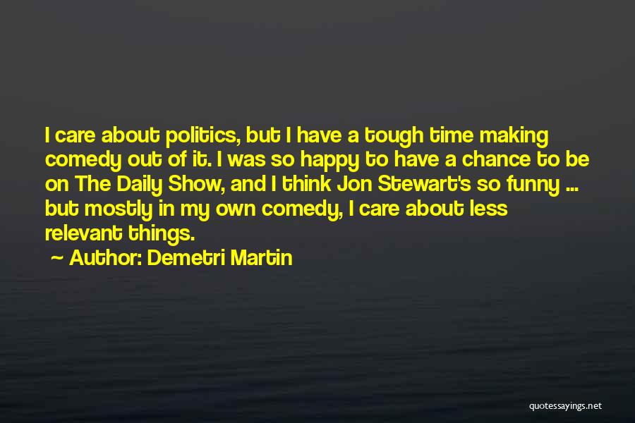 Demetri Martin Quotes: I Care About Politics, But I Have A Tough Time Making Comedy Out Of It. I Was So Happy To