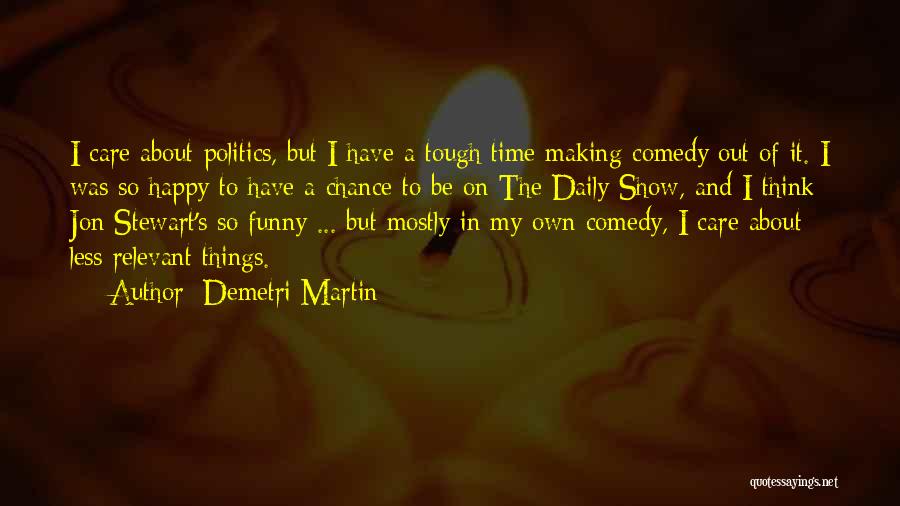 Demetri Martin Quotes: I Care About Politics, But I Have A Tough Time Making Comedy Out Of It. I Was So Happy To