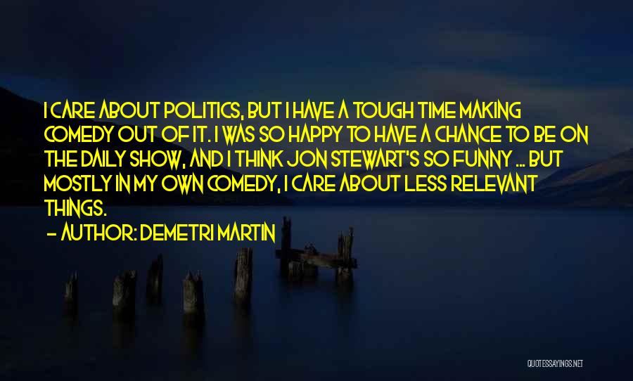 Demetri Martin Quotes: I Care About Politics, But I Have A Tough Time Making Comedy Out Of It. I Was So Happy To