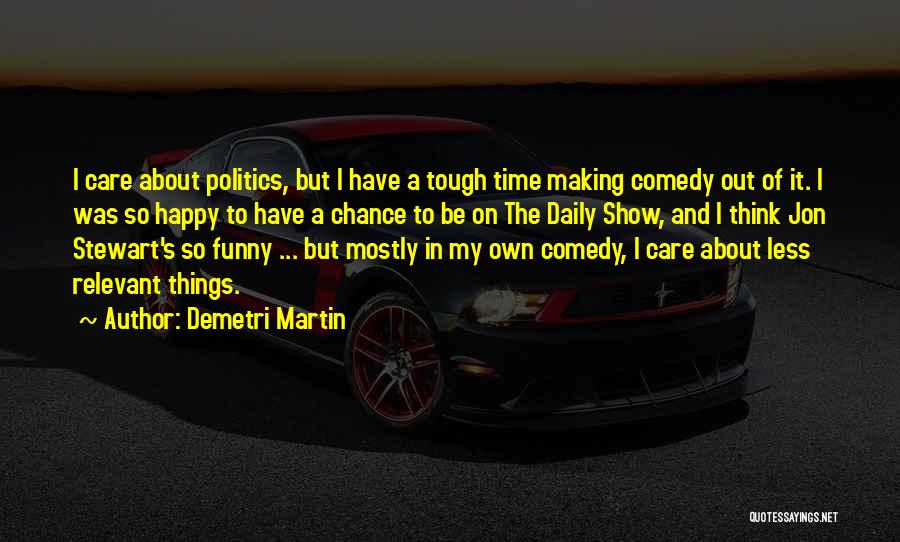 Demetri Martin Quotes: I Care About Politics, But I Have A Tough Time Making Comedy Out Of It. I Was So Happy To