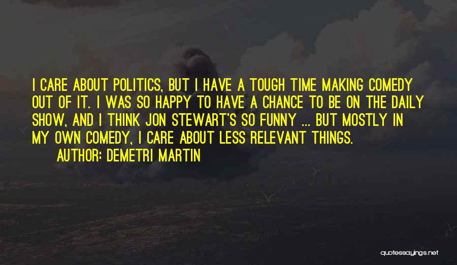 Demetri Martin Quotes: I Care About Politics, But I Have A Tough Time Making Comedy Out Of It. I Was So Happy To