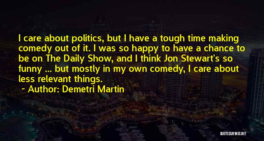 Demetri Martin Quotes: I Care About Politics, But I Have A Tough Time Making Comedy Out Of It. I Was So Happy To
