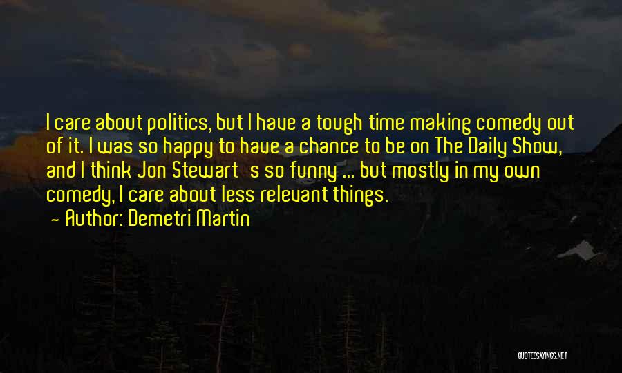 Demetri Martin Quotes: I Care About Politics, But I Have A Tough Time Making Comedy Out Of It. I Was So Happy To