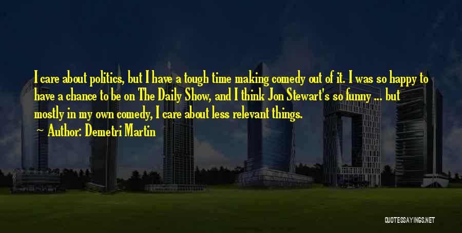 Demetri Martin Quotes: I Care About Politics, But I Have A Tough Time Making Comedy Out Of It. I Was So Happy To