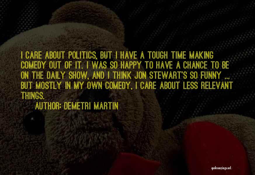 Demetri Martin Quotes: I Care About Politics, But I Have A Tough Time Making Comedy Out Of It. I Was So Happy To