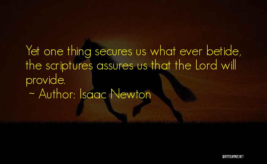 Isaac Newton Quotes: Yet One Thing Secures Us What Ever Betide, The Scriptures Assures Us That The Lord Will Provide.
