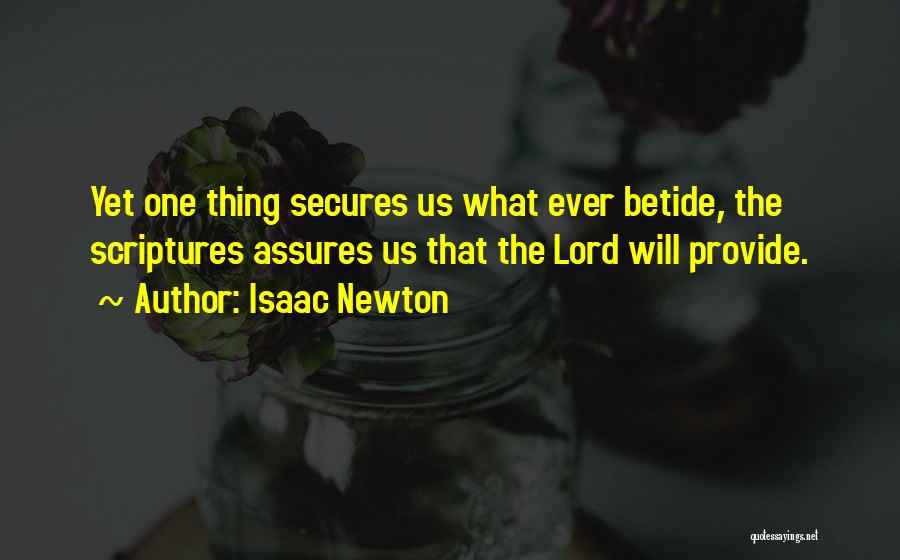 Isaac Newton Quotes: Yet One Thing Secures Us What Ever Betide, The Scriptures Assures Us That The Lord Will Provide.