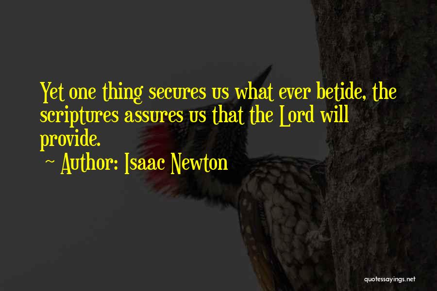 Isaac Newton Quotes: Yet One Thing Secures Us What Ever Betide, The Scriptures Assures Us That The Lord Will Provide.