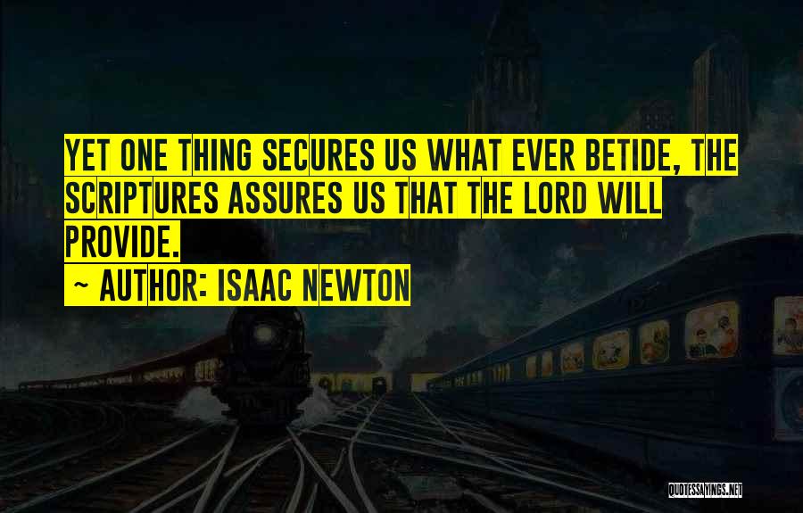 Isaac Newton Quotes: Yet One Thing Secures Us What Ever Betide, The Scriptures Assures Us That The Lord Will Provide.