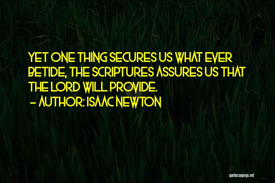 Isaac Newton Quotes: Yet One Thing Secures Us What Ever Betide, The Scriptures Assures Us That The Lord Will Provide.