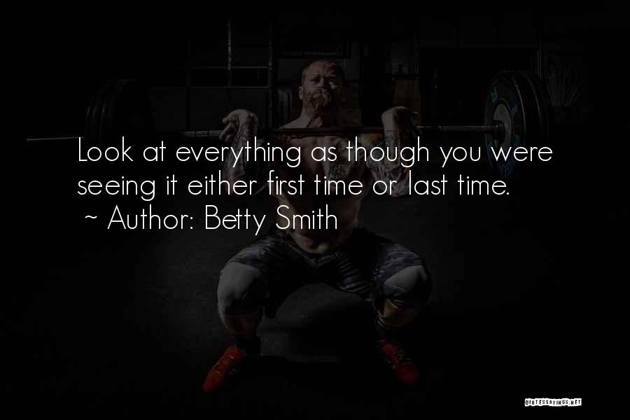 Betty Smith Quotes: Look At Everything As Though You Were Seeing It Either First Time Or Last Time.