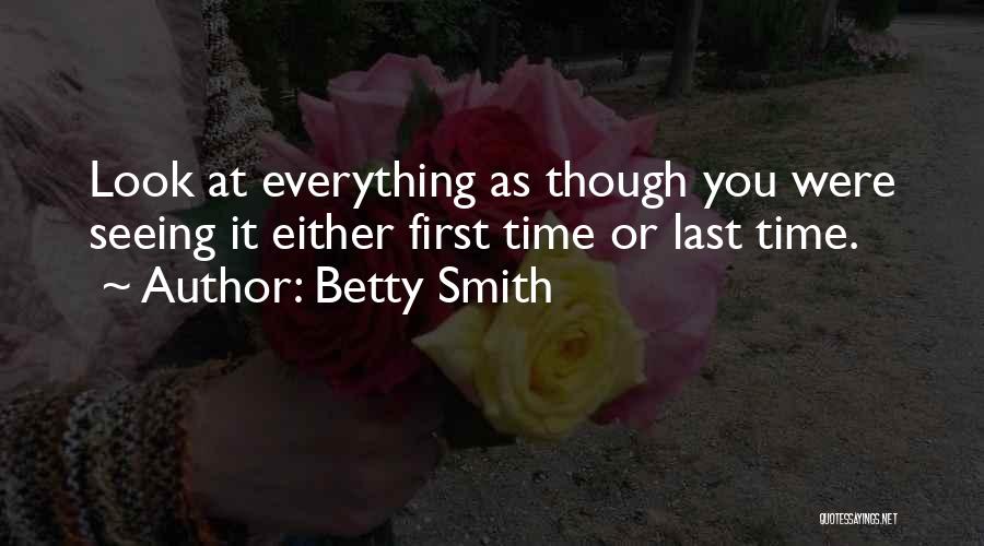 Betty Smith Quotes: Look At Everything As Though You Were Seeing It Either First Time Or Last Time.