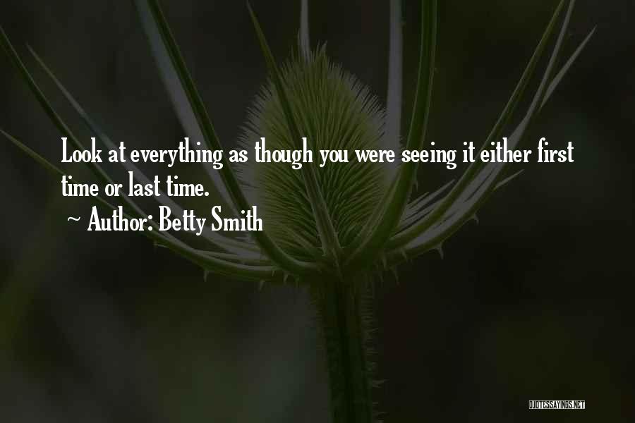 Betty Smith Quotes: Look At Everything As Though You Were Seeing It Either First Time Or Last Time.