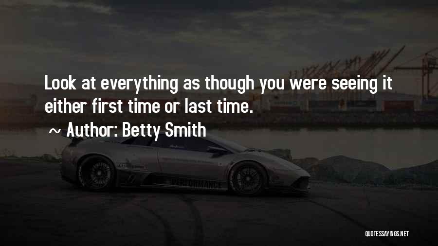 Betty Smith Quotes: Look At Everything As Though You Were Seeing It Either First Time Or Last Time.