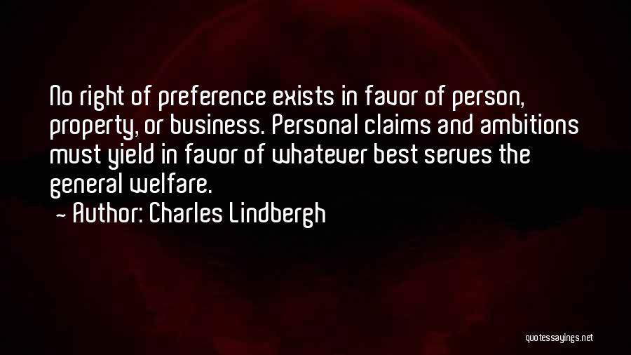 Charles Lindbergh Quotes: No Right Of Preference Exists In Favor Of Person, Property, Or Business. Personal Claims And Ambitions Must Yield In Favor