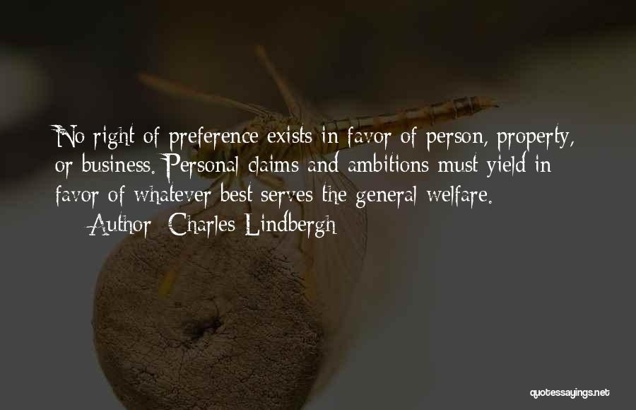 Charles Lindbergh Quotes: No Right Of Preference Exists In Favor Of Person, Property, Or Business. Personal Claims And Ambitions Must Yield In Favor