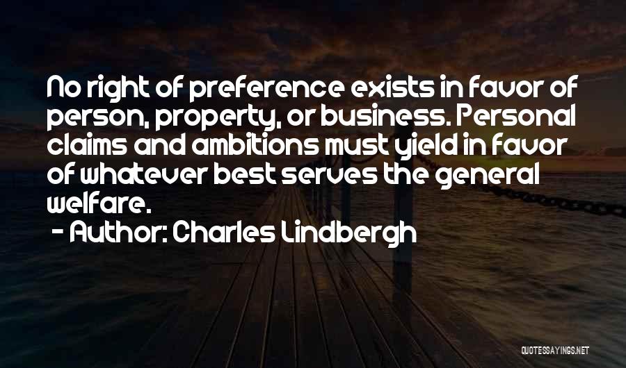 Charles Lindbergh Quotes: No Right Of Preference Exists In Favor Of Person, Property, Or Business. Personal Claims And Ambitions Must Yield In Favor