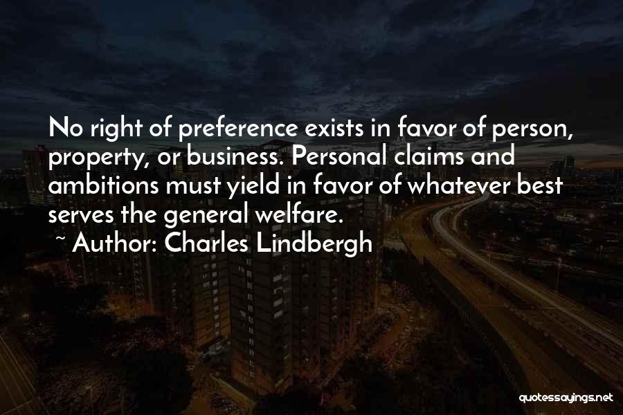 Charles Lindbergh Quotes: No Right Of Preference Exists In Favor Of Person, Property, Or Business. Personal Claims And Ambitions Must Yield In Favor