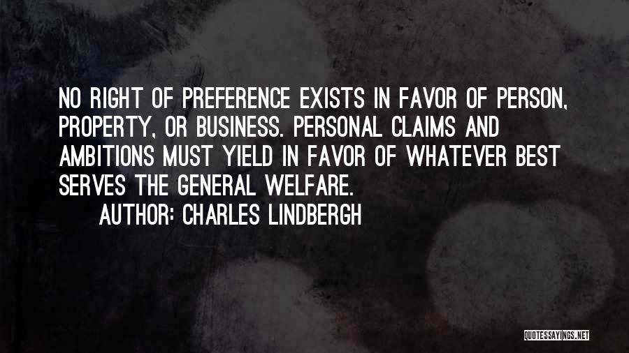 Charles Lindbergh Quotes: No Right Of Preference Exists In Favor Of Person, Property, Or Business. Personal Claims And Ambitions Must Yield In Favor