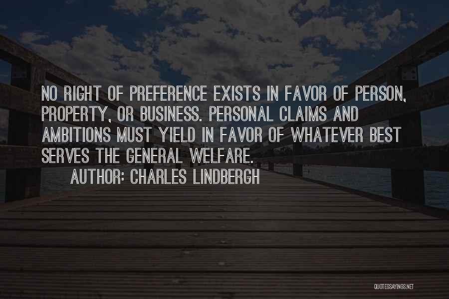 Charles Lindbergh Quotes: No Right Of Preference Exists In Favor Of Person, Property, Or Business. Personal Claims And Ambitions Must Yield In Favor