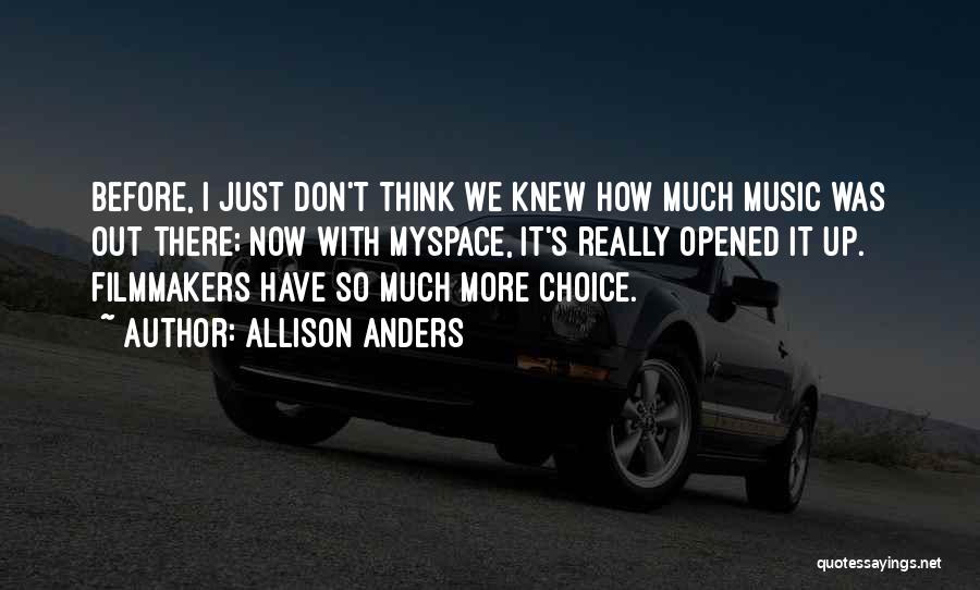 Allison Anders Quotes: Before, I Just Don't Think We Knew How Much Music Was Out There; Now With Myspace, It's Really Opened It