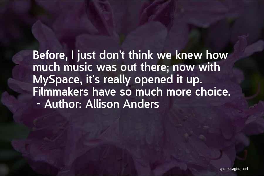 Allison Anders Quotes: Before, I Just Don't Think We Knew How Much Music Was Out There; Now With Myspace, It's Really Opened It