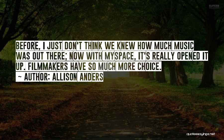 Allison Anders Quotes: Before, I Just Don't Think We Knew How Much Music Was Out There; Now With Myspace, It's Really Opened It