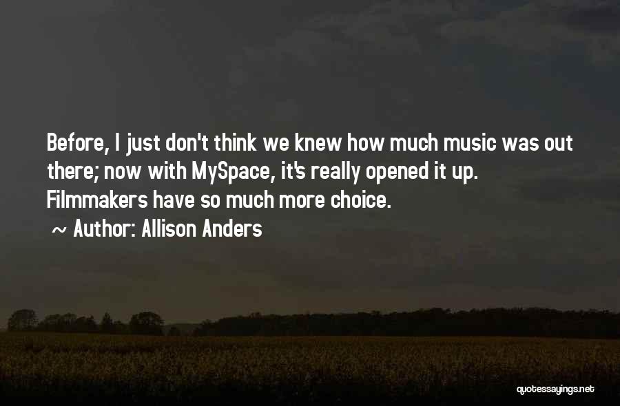 Allison Anders Quotes: Before, I Just Don't Think We Knew How Much Music Was Out There; Now With Myspace, It's Really Opened It