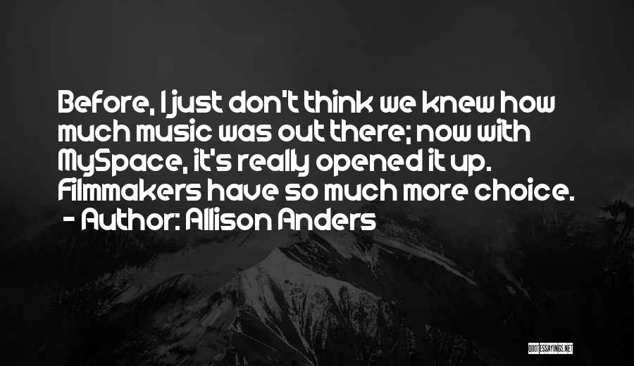 Allison Anders Quotes: Before, I Just Don't Think We Knew How Much Music Was Out There; Now With Myspace, It's Really Opened It