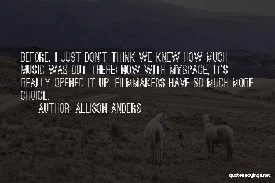 Allison Anders Quotes: Before, I Just Don't Think We Knew How Much Music Was Out There; Now With Myspace, It's Really Opened It