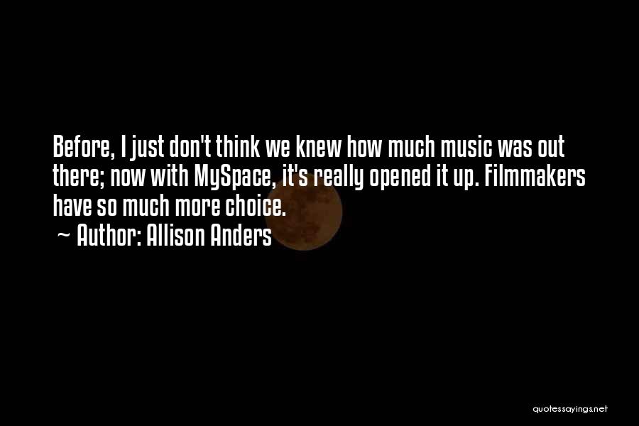 Allison Anders Quotes: Before, I Just Don't Think We Knew How Much Music Was Out There; Now With Myspace, It's Really Opened It