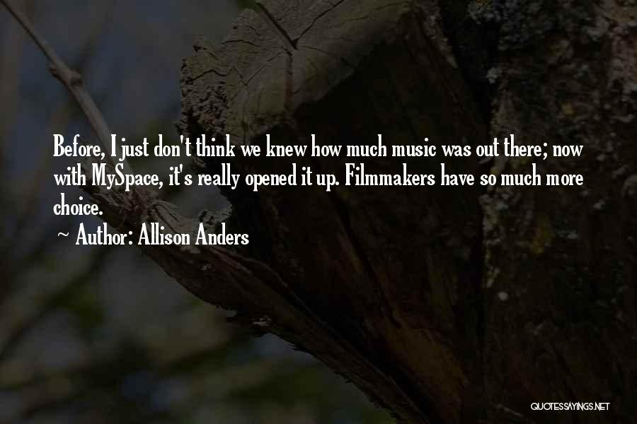 Allison Anders Quotes: Before, I Just Don't Think We Knew How Much Music Was Out There; Now With Myspace, It's Really Opened It