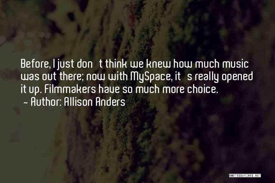 Allison Anders Quotes: Before, I Just Don't Think We Knew How Much Music Was Out There; Now With Myspace, It's Really Opened It