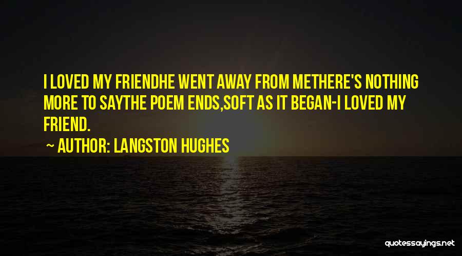 Langston Hughes Quotes: I Loved My Friendhe Went Away From Methere's Nothing More To Saythe Poem Ends,soft As It Began-i Loved My Friend.