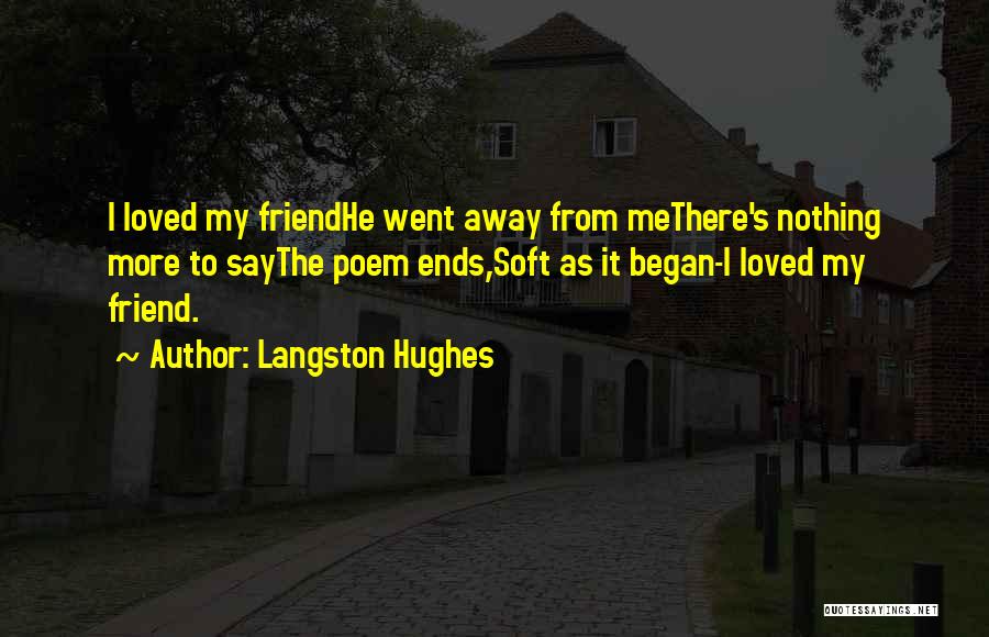 Langston Hughes Quotes: I Loved My Friendhe Went Away From Methere's Nothing More To Saythe Poem Ends,soft As It Began-i Loved My Friend.