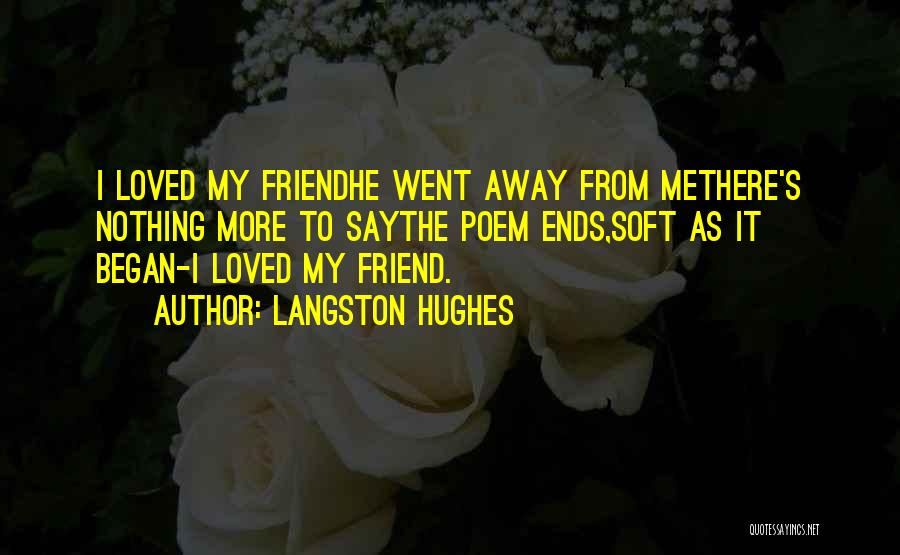 Langston Hughes Quotes: I Loved My Friendhe Went Away From Methere's Nothing More To Saythe Poem Ends,soft As It Began-i Loved My Friend.